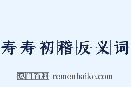 寿寿初稽反义词是什么意思的图片